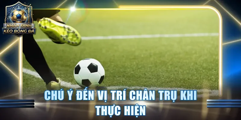 Chú ý đến vị trí chân trụ khi thực hiện