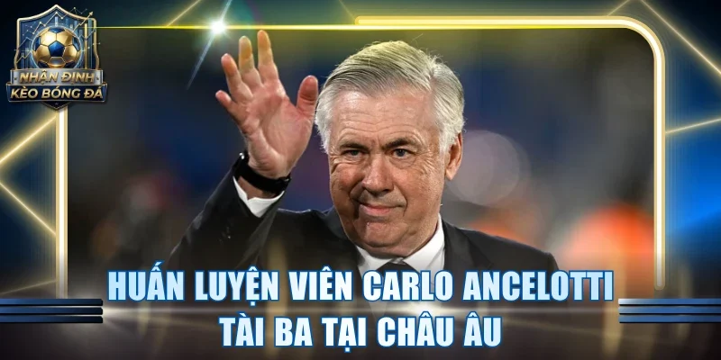 Huấn luyện viên Carlo Ancelotti tài ba tại châu Âu
