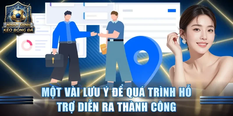 Một vài lưu ý để quá trình hỗ trợ diễn ra thành công