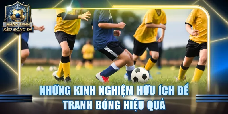 Những kinh nghiệm hữu ích để tranh bóng hiệu quả