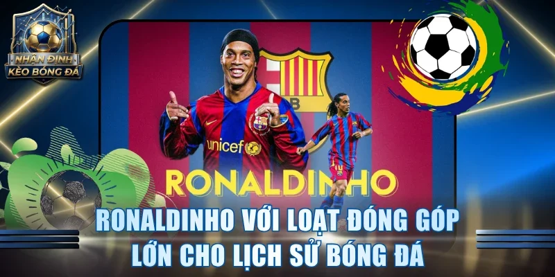 Ronaldinho với loạt đóng góp lớn cho lịch sử bóng đá