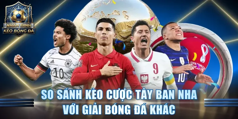 So sánh kèo cược Tây Ban Nha với giải bóng đá khác