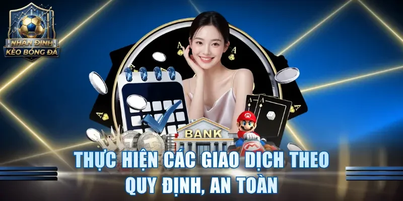 Thực hiện các giao dịch theo quy định, an toàn