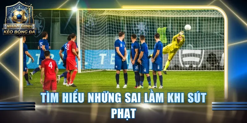 Tìm hiểu những sai lầm khi sút phạt