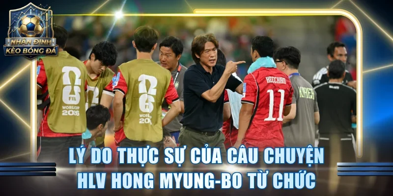 Lý do thực sự của câu chuyện HLV Hong Myung-Bo từ chức