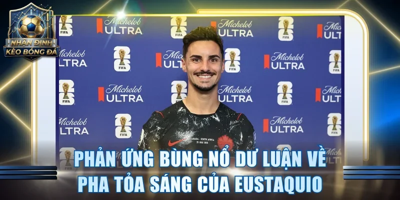 Phản ứng bùng nổ dư luận về pha tỏa sáng của Eustaquio